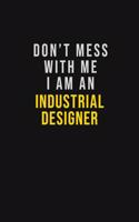 Don't Mess With Me I Am An Industrial Designer
