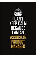 I Can't Keep Calm Because I Am An Associate Product Manager