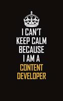 I Can't Keep Calm Because I Am A Content Developer