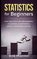 Statistics for Beginners: How easy it is to lie with statistics in business, social science, politics, criminology and law