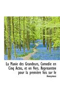 La Manie Des Grandeurs, Com Die En Cinq Actes, Et En Vers. Repr Sent E Pour La Premi Re Fois Sur Le