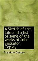 A Sketch of the Life and a List of Some of the Works of John Singleton Copley