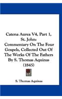 Catena Aurea V4, Part 1, St. John: Commentary On The Four Gospels, Collected Out Of The Works Of The Fathers By S. Thomas Aquinas (1845)