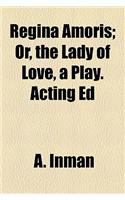 Regina Amoris; Or, the Lady of Love, a Play. Acting Ed