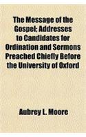 The Message of the Gospel; Addresses to Candidates for Ordination and Sermons Preached Chiefly Before the University of Oxford