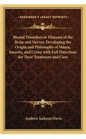Mental Disorders or Diseases of the Brain and Nerves; Developing the Origin and Philosophy of Mania, Insanity, and Crime with Full Directions for Their Treatment and Cure: (English)