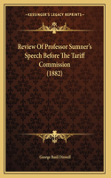 Review Of Professor Sumner's Speech Before The Tariff Commission (1882)