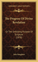 Progress Of Divine Revelation: Or The Unfolding Purpose Of Scripture (1878)