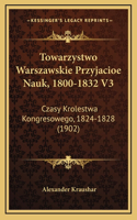 Towarzystwo Warszawskie Przyjacioe Nauk, 1800-1832 V3: Czasy Krolestwa Kongresowego, 1824-1828 (1902)