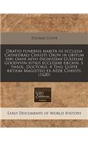 Oratio Funebris Habita in Ecclesia Cathedrali Christi Oxon in Obitum Viri Omni Aevo Dignissimi Gulielmi Goodvvin Istius Ecclesiae Decani, S. Theol. Doctoris. a Tho. Goffe Artium Magistro Ex Aede Christi. (1620)