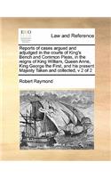 Reports of cases argued and adjudged in the courts of King's Bench and Common Pleas, in the reigns of King William, Queen Anne, King George the First, and his present Majesty Taken and collected, v 2 of 2