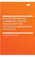 Poultry Keeping; An Elementary Treatise Dealing with the Successful Management of Poultry