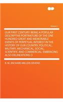 Our First Century: Being a Popular Descriptive Portraiture of the One Hundred Great and Memorable Events of Perpetual Interest in the History of Our Country, Political, Military, Mechanical, Social, Scientific and Commercial: Embracing Also Delinea