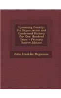 Lycoming County: Its Organization and Condensed History for One Hundred Years: Its Organization and Condensed History for One Hundred Years