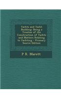 Yachts and Yacht Building: Being a Treatise of the Construction of Yachts and Matters Relating to Yachting - Primary Source Edition