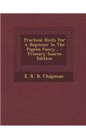 Practical Hints for a Beginner in the Pigeon Fancy... - Primary Source Edition