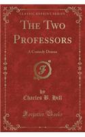 The Two Professors: A Comedy Drama (Classic Reprint)