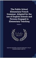 Public School Elementary French Grammar. Adapted for the use of English Schools and Persons Engaged in Elementary Teaching; Volume 1