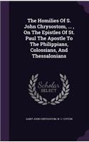 The Homilies of S. John Chrysostom, ..., on the Epistles of St. Paul the Apostle to the Philippians, Colossians, and Thessalonians