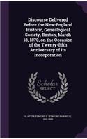 Discourse Delivered Before the New-England Historic, Genealogical Society, Boston, March 18, 1870, on the Occasion of the Twenty-fifth Anniversary of its Incorporation