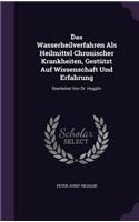 Das Wasserheilverfahren ALS Heilmittel Chronischer Krankheiten, Gestutzt Auf Wissenschaft Und Erfahrung: Bearbeitet Von Dr. Hegglin