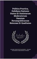 Politica Practica, Exhibens Rationis Status Et Statistarum Moderatorum Omnium Rerumpublicarum Naturam Et Qualitates