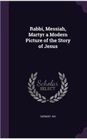 Rabbi, Messiah, Martyr a Modern Picture of the Story of Jesus