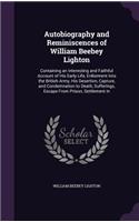 Autobiography and Reminiscences of William Beebey Lighton: Containing an Interesting and Faithful Account of His Early Life, Enlistment Into the British Army, His Desertion, Capture, and Condemnation to Deat