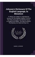 Johnson's Dictionary Of The English Language, In Miniature: To Which Are Added, An Alphabetical Account Of The Heathen Deities, A List Of The Cities, Boroughs, And Market Towns, In England And Wales. The Days