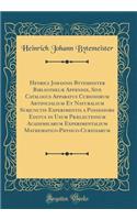 Henrici Johannis Bytemeister BibliothecÃ¦ Appendix, Sive Catalogus Apparatus Curiosorum Artificialium Et Naturalium Subjunctis Experimentis a Possessore Editus in Usum PrÃ¦lectionum Academicarum Experimentalium Mathematico-Physico-Curiosarum
