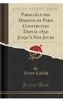 Parallèle Des Maisons de Paris Construites Depuis 1830 Jusqu'à Nos Jours (Classic Reprint)