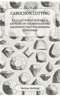 Cabochon Cutting - A Collection of Historical Articles on the Methods and Equipment Used for Working Gemstones