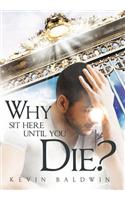 Why Sit Here Until You Die?: (English)