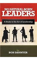 No Natural Born Leaders: A Study in the Art of Leadership