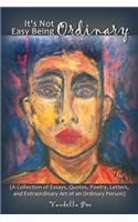 It's Not Easy Being Ordinary: (A Collection of Essays, Quotes, Poetry, Letters, and Extraordinary Art of an Ordinary Person)
