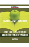 Business Activity Monitoring - Simple Steps to Win, Insights and Opportunities for Maxing Out Success