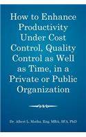 How to enhance productivity under cost control, quality control as well as time, in a private or public organization