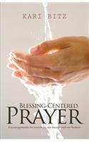 Blessing-Centered Prayer: Encouragements for Ourselves, Our Friends and Our Leaders