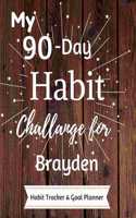 My 90-Day Habit Challenge For Brayden Habit Tracker & Goal Planner: Habbit Tracker & Goal Planner Goal Journal Gift for Brayden / Notebook / Diary / Unique Greeting Card Alternative