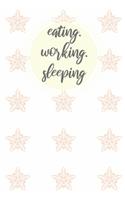 eating. working. sleeping
