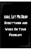 Sure, Let Me Drop Everything and Work On Your Problem