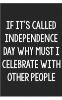 If It's Called Independence Day, Why Must I Celebrate with Other People: College Ruled Notebook - Better Than a Greeting Card - Gag Gifts For People You Love