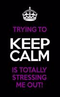 Trying To Keep Calm Is Totally Stressing Me Out!: Funny Notebook/Journal - Lined 6x9 inches