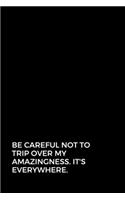 Be careful not to trip over my amazingness. It's everywhere.