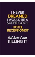 I Never Dreamed I Would Be A Super cool Hotel Receptionist But Here I Am Killing It: Career journal, notebook and writing journal for encouraging men, women and kids. A framework for building your career.