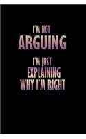 I'm Not Arguing I'm Just Explaining Why I'm Right!