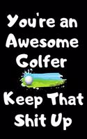 You're An Awesome Golfer Keep That Shit Up