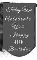 Today We Celebrate You Happy 43rd Birthday: 43rd Birthday Gift / Journal / Notebook / Diary / Unique Greeting & Birthday Card Alternative