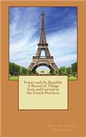 France and the Republic A Record of Things Seen and Learned in the French Provinces