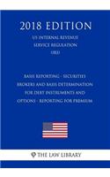 Basis Reporting - Securities Brokers and Basis Determination for Debt Instruments and Options - Reporting for Premium (US Internal Revenue Service Regulation) (IRS) (2018 Edition)
